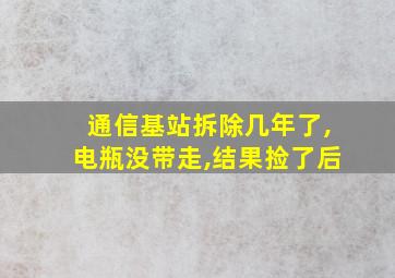 通信基站拆除几年了,电瓶没带走,结果捡了后