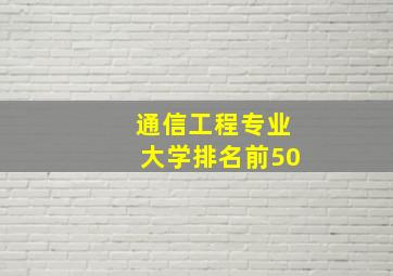 通信工程专业大学排名前50