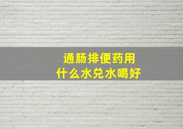 通肠排便药用什么水兑水喝好