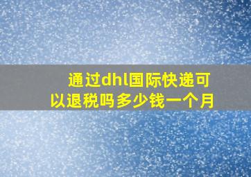 通过dhl国际快递可以退税吗多少钱一个月