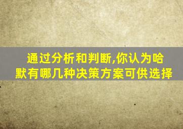 通过分析和判断,你认为哈默有哪几种决策方案可供选择