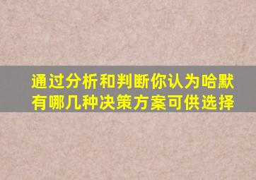 通过分析和判断你认为哈默有哪几种决策方案可供选择