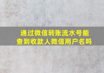 通过微信转账流水号能查到收款人微信用户名吗