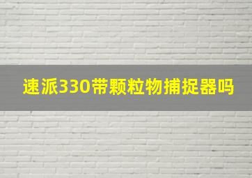 速派330带颗粒物捕捉器吗