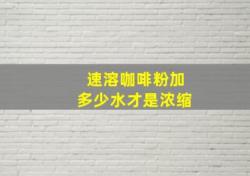 速溶咖啡粉加多少水才是浓缩