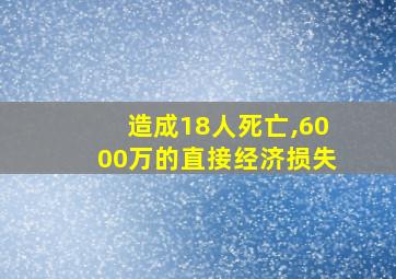 造成18人死亡,6000万的直接经济损失