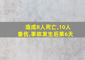 造成8人死亡,10人重伤,事故发生后第6天