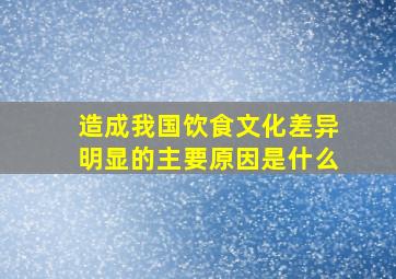 造成我国饮食文化差异明显的主要原因是什么