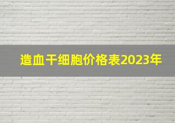 造血干细胞价格表2023年