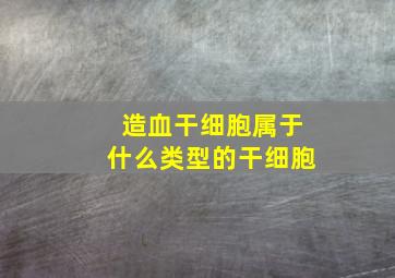 造血干细胞属于什么类型的干细胞