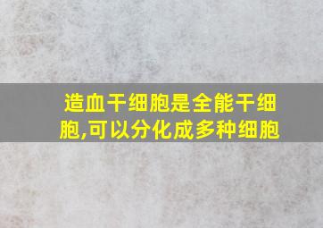 造血干细胞是全能干细胞,可以分化成多种细胞