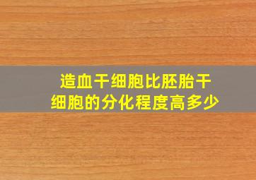 造血干细胞比胚胎干细胞的分化程度高多少