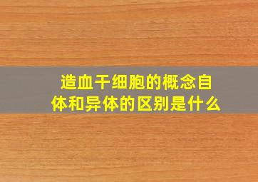 造血干细胞的概念自体和异体的区别是什么