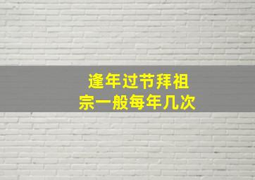 逢年过节拜祖宗一般每年几次