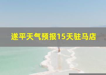 遂平天气预报15天驻马店