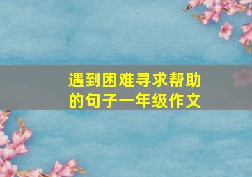 遇到困难寻求帮助的句子一年级作文