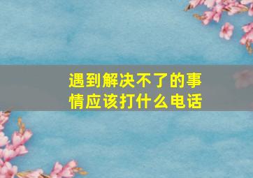 遇到解决不了的事情应该打什么电话