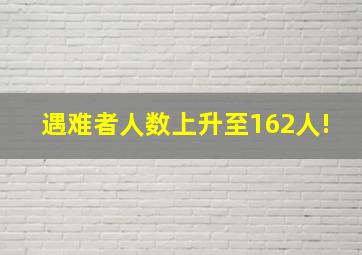 遇难者人数上升至162人!