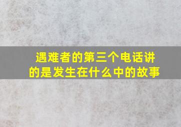 遇难者的第三个电话讲的是发生在什么中的故事