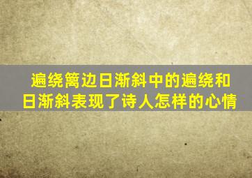 遍绕篱边日渐斜中的遍绕和日渐斜表现了诗人怎样的心情