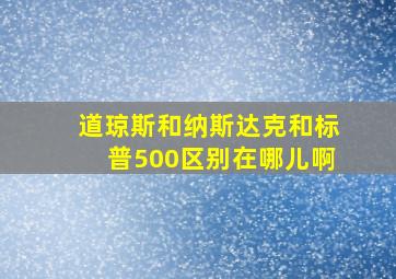 道琼斯和纳斯达克和标普500区别在哪儿啊