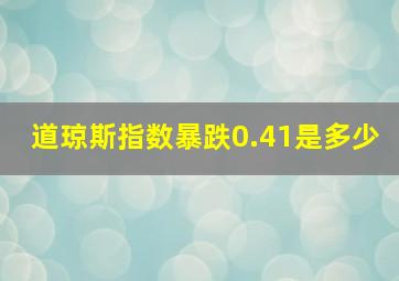 道琼斯指数暴跌0.41是多少