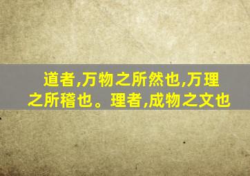 道者,万物之所然也,万理之所稽也。理者,成物之文也