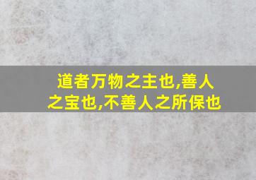 道者万物之主也,善人之宝也,不善人之所保也