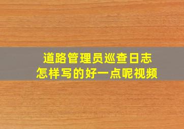 道路管理员巡查日志怎样写的好一点呢视频