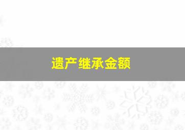 遗产继承金额