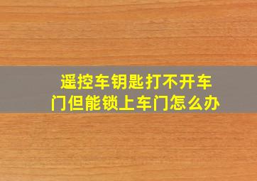 遥控车钥匙打不开车门但能锁上车门怎么办