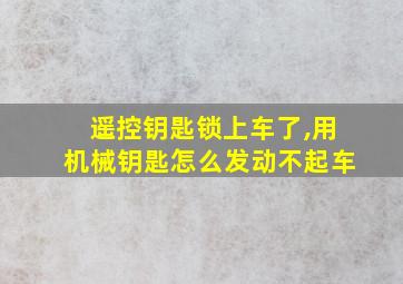 遥控钥匙锁上车了,用机械钥匙怎么发动不起车