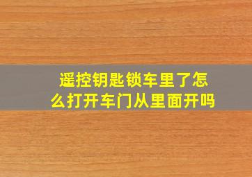 遥控钥匙锁车里了怎么打开车门从里面开吗