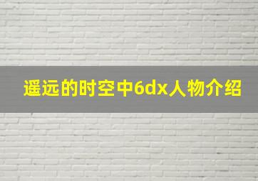 遥远的时空中6dx人物介绍