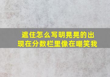 遮住怎么写明晃晃的出现在分数栏里像在嘲笑我