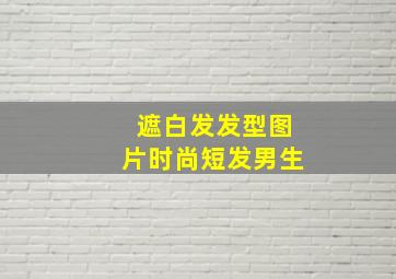 遮白发发型图片时尚短发男生