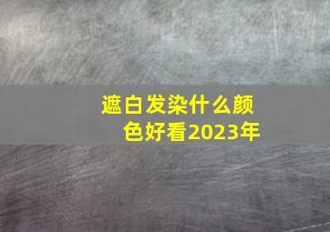 遮白发染什么颜色好看2023年