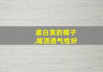 遮白发的帽子,帽顶透气性好