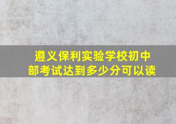 遵义保利实验学校初中部考试达到多少分可以读