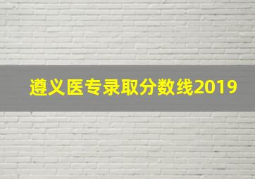 遵义医专录取分数线2019