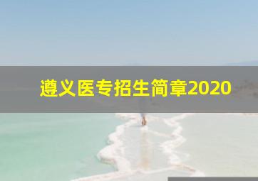 遵义医专招生简章2020