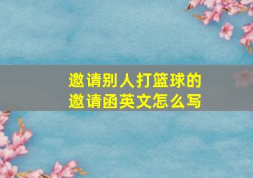 邀请别人打篮球的邀请函英文怎么写