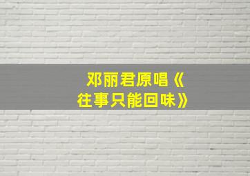 邓丽君原唱《往事只能回味》