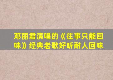 邓丽君演唱的《往事只能回味》经典老歌好听耐人回味