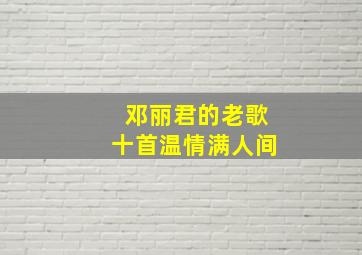 邓丽君的老歌十首温情满人间