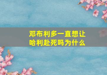 邓布利多一直想让哈利赴死吗为什么