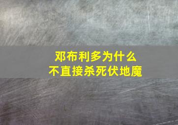 邓布利多为什么不直接杀死伏地魔