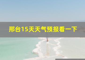 邢台15天天气预报看一下