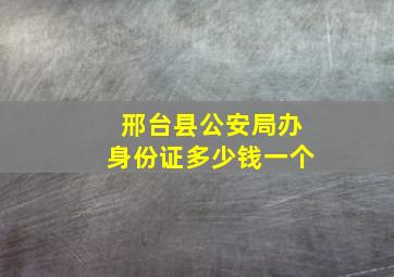 邢台县公安局办身份证多少钱一个