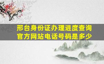 邢台身份证办理进度查询官方网站电话号码是多少